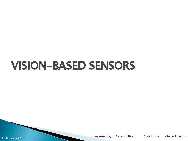 VISION-BASED SENSORS 21 February 2021 Presented by : Akram Elhadi Sari Elhila Ahmed Helmy
