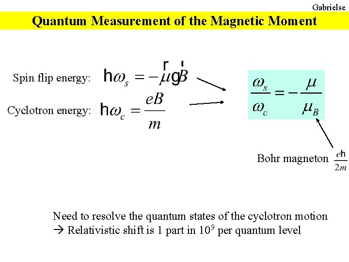 Gabrielse Quantum Measurement of the Magnetic Moment Spin flip energy: Cyclotron energy: Bohr magneton