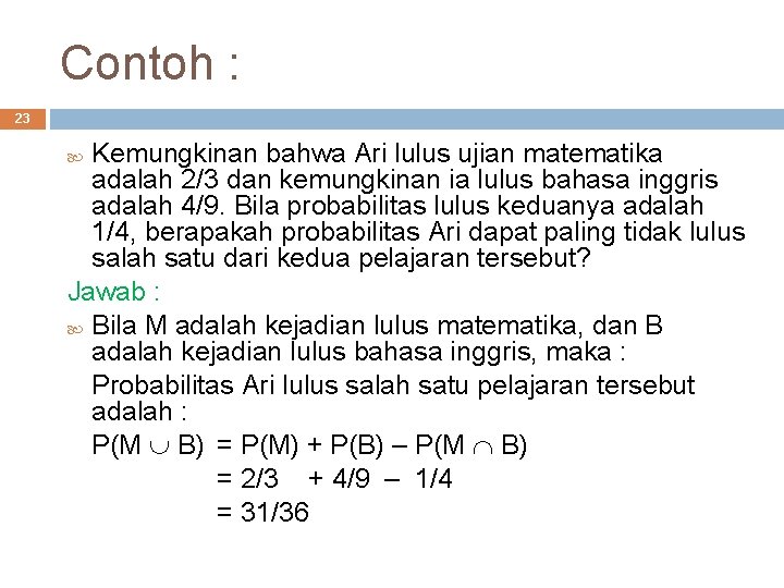 Contoh : 23 Kemungkinan bahwa Ari lulus ujian matematika adalah 2/3 dan kemungkinan ia