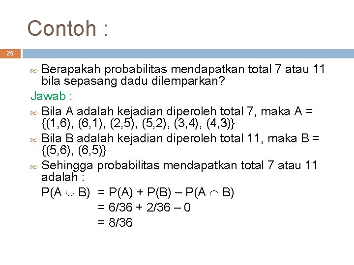 Contoh : 25 Berapakah probabilitas mendapatkan total 7 atau 11 bila sepasang dadu dilemparkan?