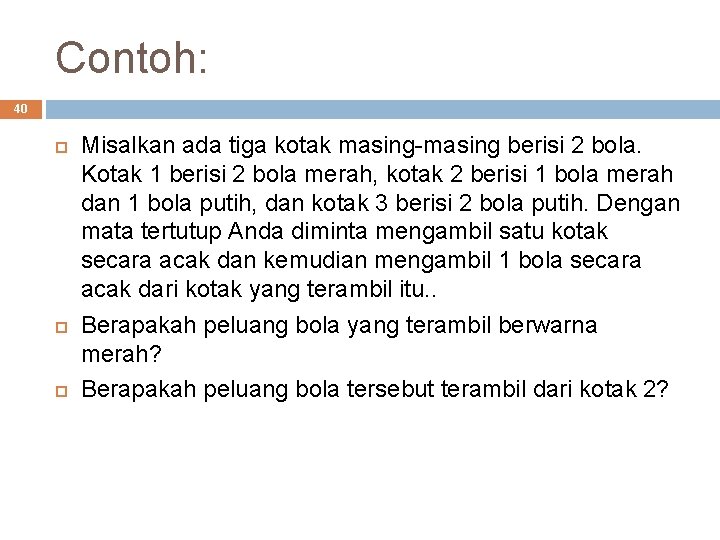 Contoh: 40 Misalkan ada tiga kotak masing-masing berisi 2 bola. Kotak 1 berisi 2