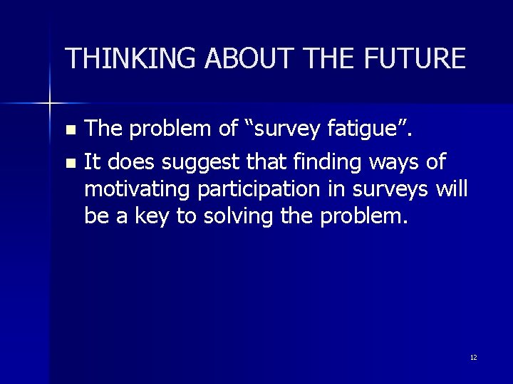 THINKING ABOUT THE FUTURE The problem of “survey fatigue”. n It does suggest that