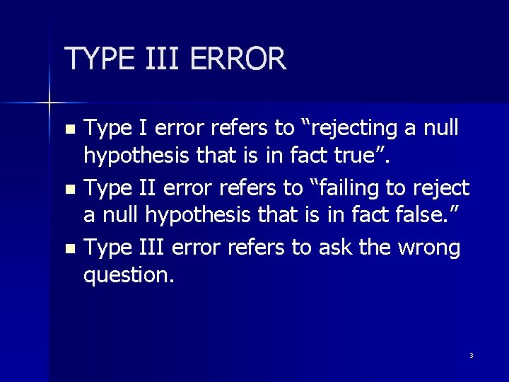 TYPE III ERROR Type I error refers to “rejecting a null hypothesis that is