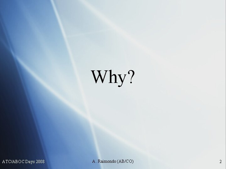Why? ATC/ABOC Days 2008 A. Raimondo (AB/CO) 2 