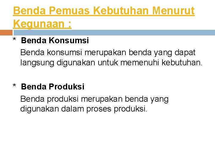 Benda Pemuas Kebutuhan Menurut Kegunaan : * Benda Konsumsi Benda konsumsi merupakan benda yang