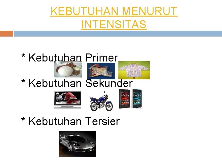 KEBUTUHAN MENURUT INTENSITAS * Kebutuhan Primer * Kebutuhan Sekunder * Kebutuhan Tersier 