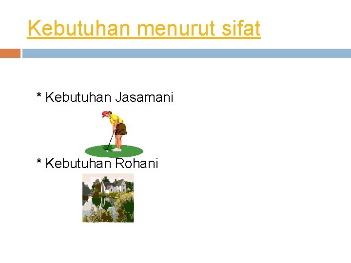 Kebutuhan menurut sifat * Kebutuhan Jasamani * Kebutuhan Rohani 