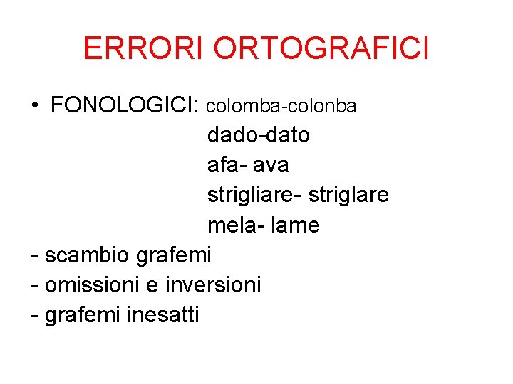 ERRORI ORTOGRAFICI • FONOLOGICI: colomba-colonba dado-dato afa- ava strigliare- striglare mela- lame - scambio