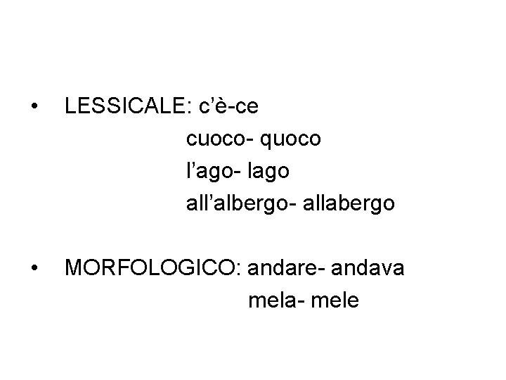  • LESSICALE: c’è-ce cuoco- quoco l’ago- lago all’albergo- allabergo • MORFOLOGICO: andare- andava