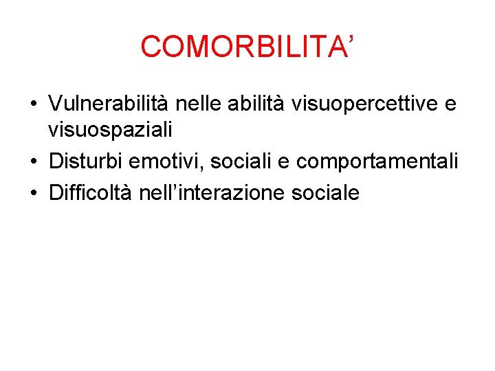 COMORBILITA’ • Vulnerabilità nelle abilità visuopercettive e visuospaziali • Disturbi emotivi, sociali e comportamentali