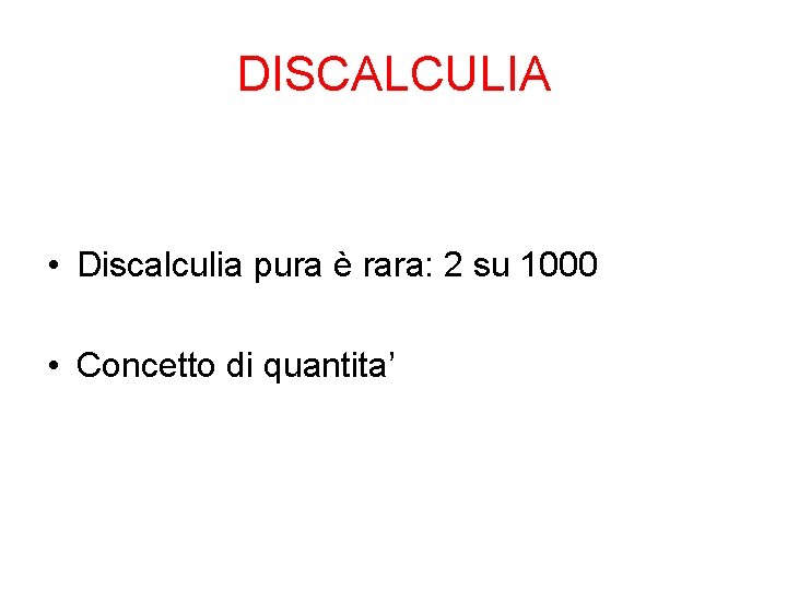 DISCALCULIA • Discalculia pura è rara: 2 su 1000 • Concetto di quantita’ 