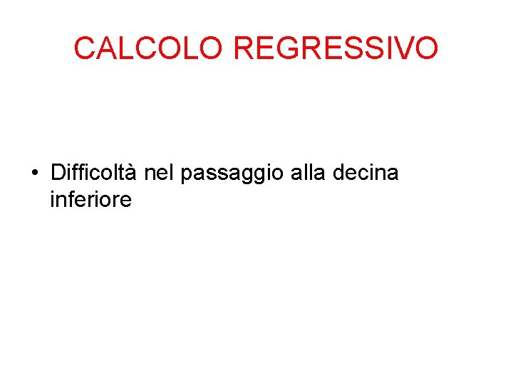 CALCOLO REGRESSIVO • Difficoltà nel passaggio alla decina inferiore 