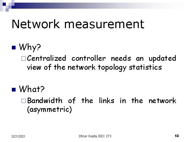 Network measurement n Why? ¨ Centralized controller needs an updated view of the network