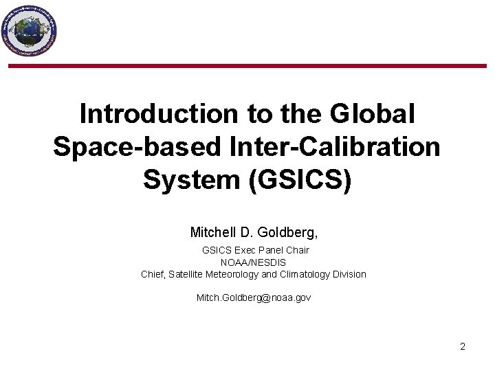 Introduction to the Global Space-based Inter-Calibration System (GSICS) Mitchell D. Goldberg, GSICS Exec Panel