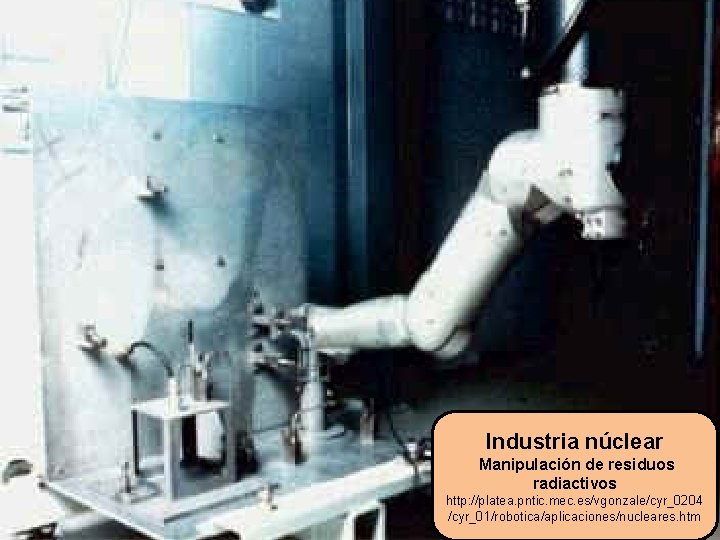 Industria núclear Manipulación de residuos radiactivos http: //platea. pntic. mec. es/vgonzale/cyr_0204 /cyr_01/robotica/aplicaciones/nucleares. htm 