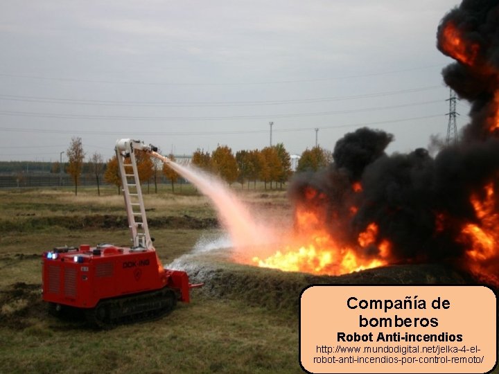 Compañía de bomberos Robot Anti-incendios http: //www. mundodigital. net/jelka-4 -elrobot-anti-incendios-por-control-remoto/ 