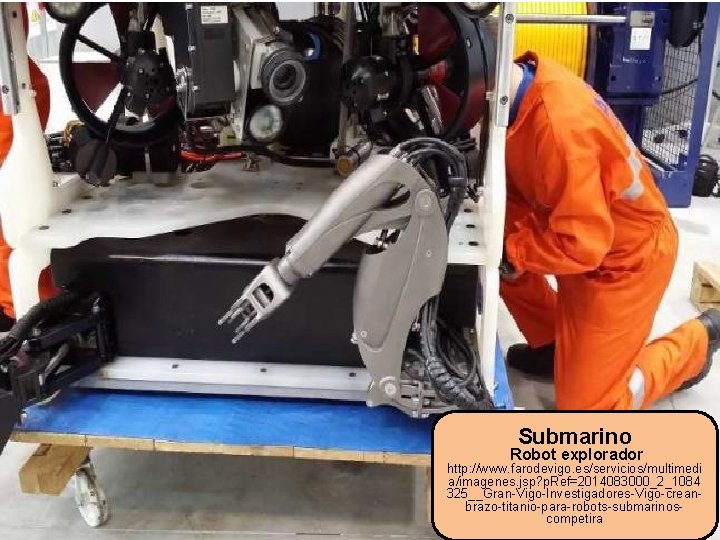 Submarino Robot explorador http: //www. farodevigo. es/servicios/multimedi a/imagenes. jsp? p. Ref=2014083000_2_1084 325__Gran-Vigo-Investigadores-Vigo-creanbrazo-titanio-para-robots-submarinoscompetira 