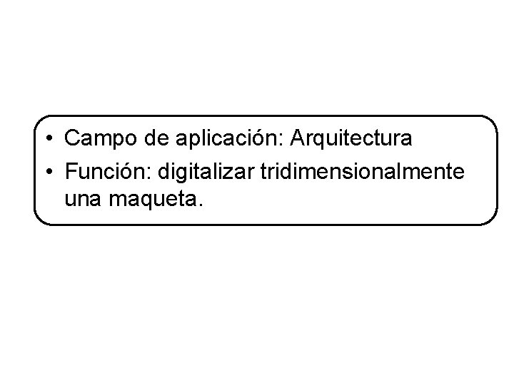  • Campo de aplicación: Arquitectura • Función: digitalizar tridimensionalmente una maqueta. 
