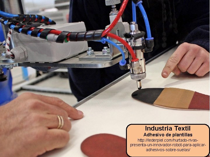Industria Textil Adhesivo de plantillas http: //lederpiel. com/hurtado-rivaspresenta-un-innovador-robot-para-aplicaradhesivos-sobre-suelas/ 