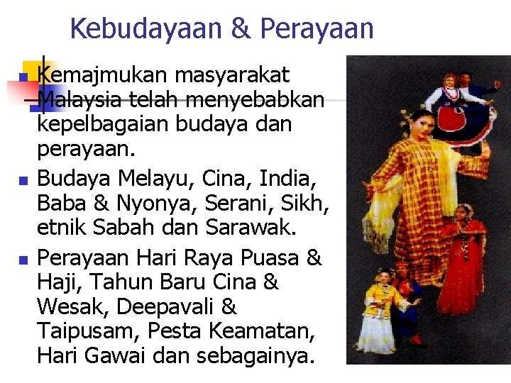Kebudayaan & Perayaan n Kemajmukan masyarakat Malaysia telah menyebabkan kepelbagaian budaya dan perayaan. Budaya