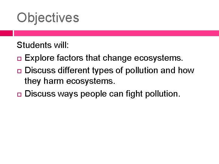 Objectives Students will: Explore factors that change ecosystems. Discuss different types of pollution and