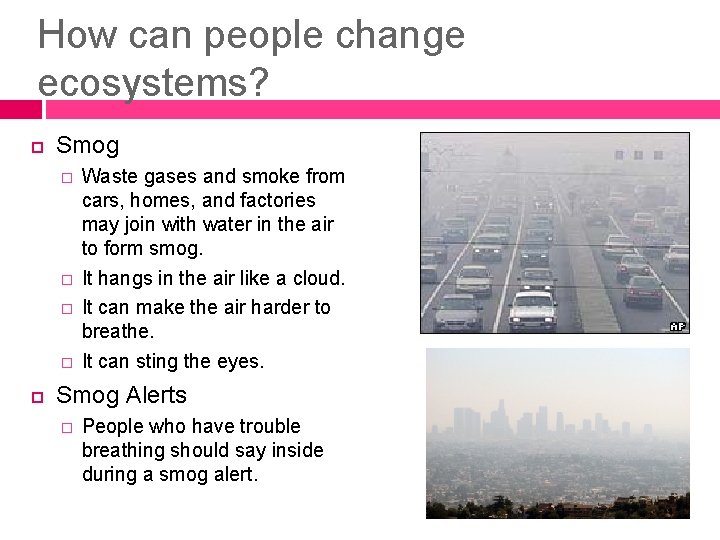 How can people change ecosystems? Smog � � Waste gases and smoke from cars,