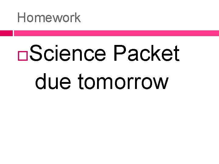Homework Science Packet due tomorrow 