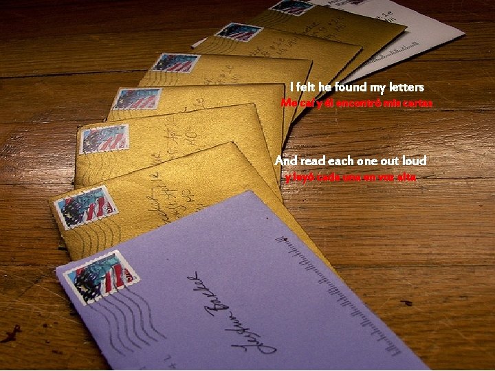 I felt he found my letters Me caí y él encontró mis cartas And