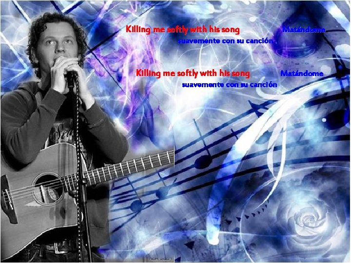 Killing me softly with his song Matándome suavemente con su canción Killing me softly