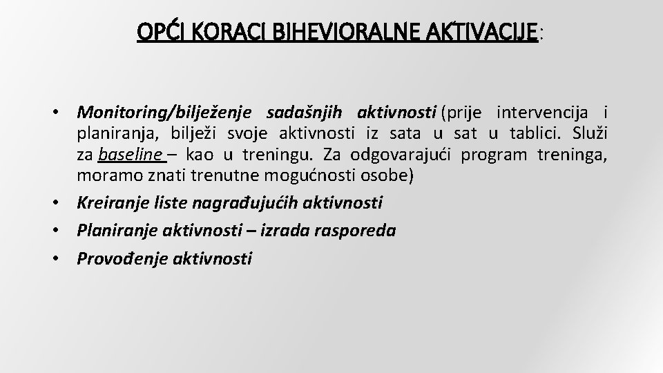 OPĆI KORACI BIHEVIORALNE AKTIVACIJE: • Monitoring/bilježenje sadašnjih aktivnosti (prije intervencija i planiranja, bilježi svoje