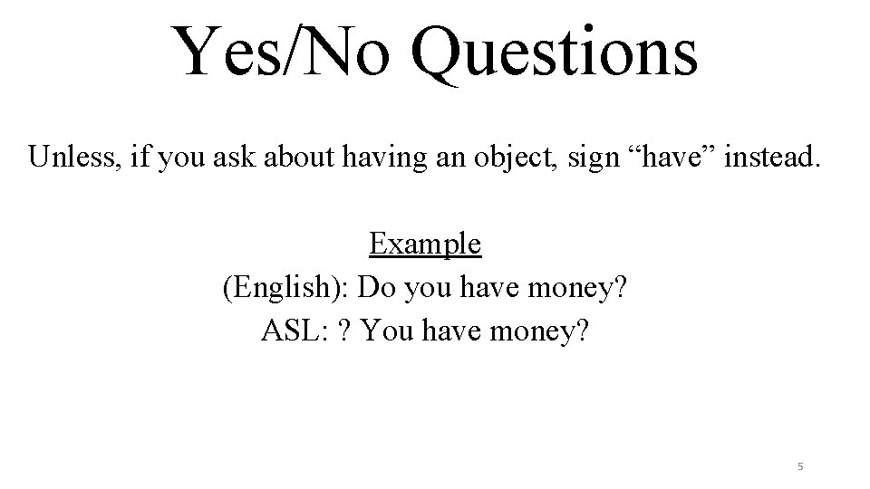 Yes/No Questions Unless, if you ask about having an object, sign “have” instead. Example