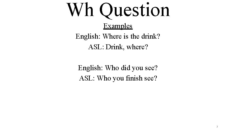 Wh Question Examples English: Where is the drink? ASL: Drink, where? English: Who did