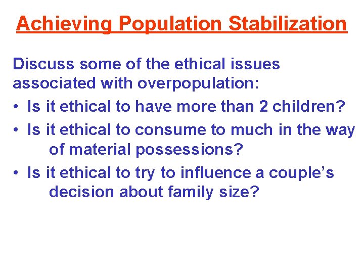 Achieving Population Stabilization Discuss some of the ethical issues associated with overpopulation: • Is