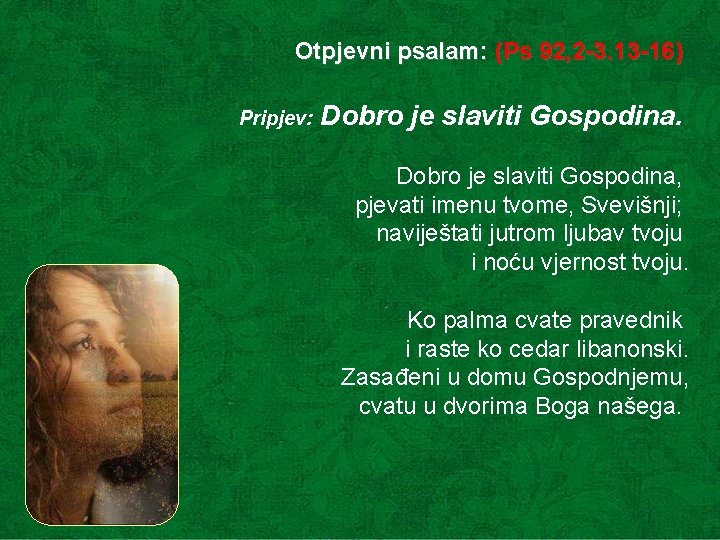 Otpjevni psalam: (Ps 92, 2 -3. 13 -16) Pripjev: Dobro je slaviti Gospodina, pjevati