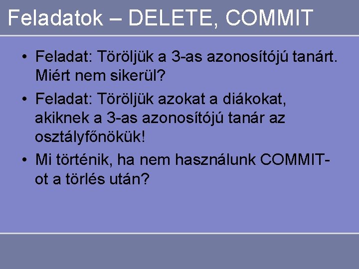 Feladatok – DELETE, COMMIT • Feladat: Feladat Töröljük a 3 -as azonosítójú tanárt. Miért