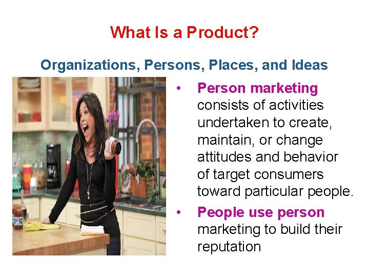 What Is a Product? Organizations, Persons, Places, and Ideas • • Person marketing consists