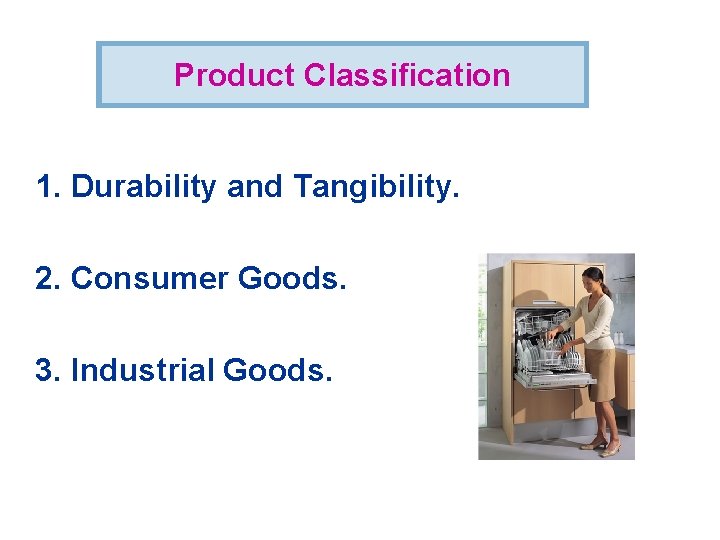 Product Classification 1. Durability and Tangibility. 2. Consumer Goods. 3. Industrial Goods. 