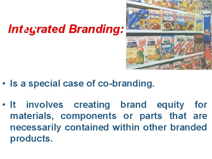 Integrated Branding: • Is a special case of co-branding. • It involves creating brand