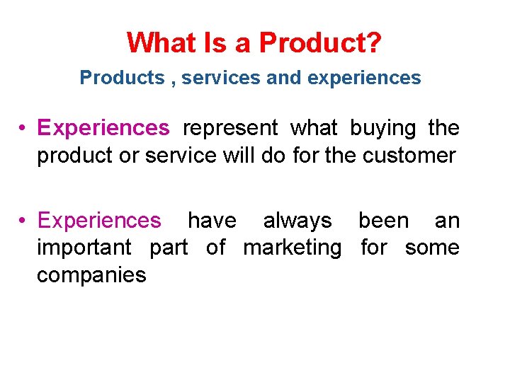 What Is a Product? Products , services and experiences • Experiences represent what buying