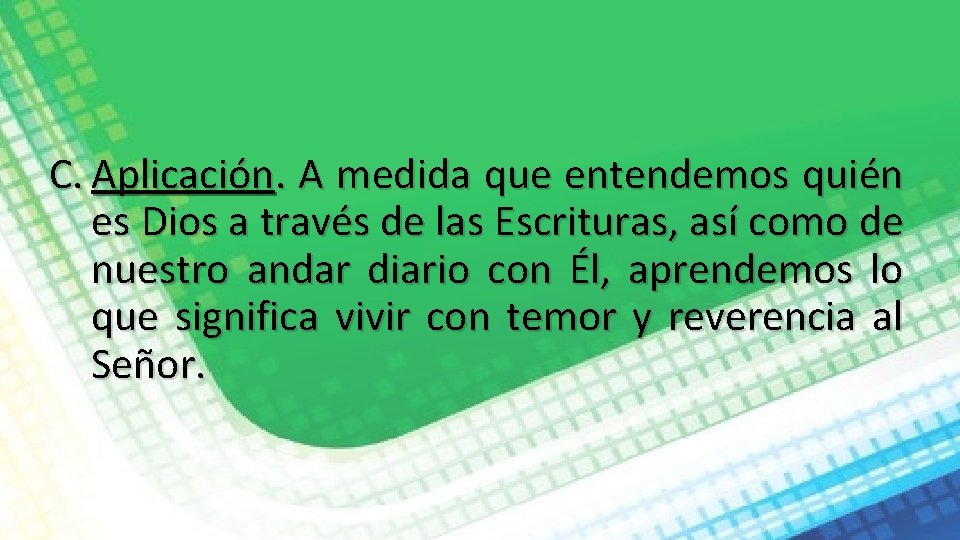 C. Aplicación. A medida que entendemos quién es Dios a través de las Escrituras,