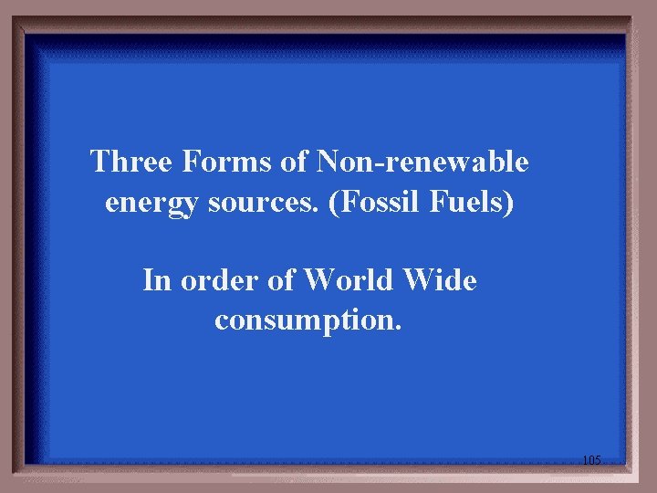 Three Forms of Non-renewable energy sources. (Fossil Fuels) In order of World Wide consumption.