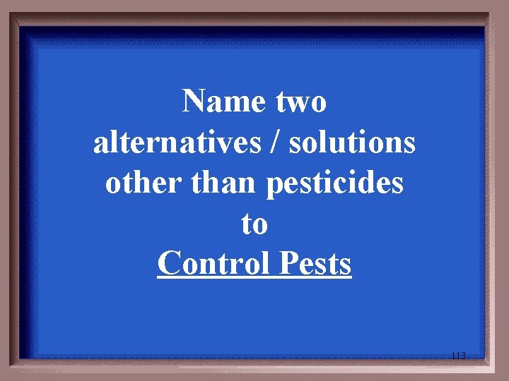 Name two alternatives / solutions other than pesticides to Control Pests 113 