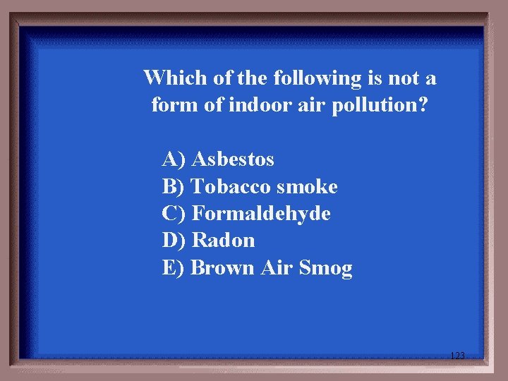 Which of the following is not a form of indoor air pollution? A) Asbestos