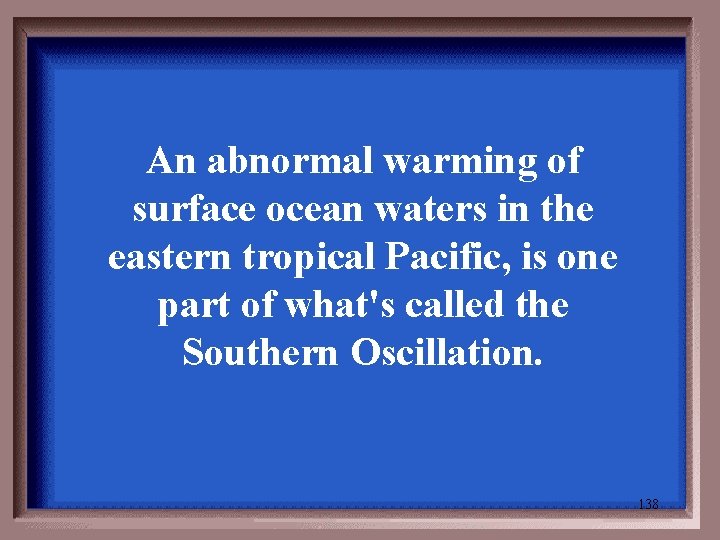 An abnormal warming of surface ocean waters in the eastern tropical Pacific, is one