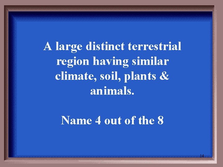 A large distinct terrestrial region having similar climate, soil, plants & animals. Name 4