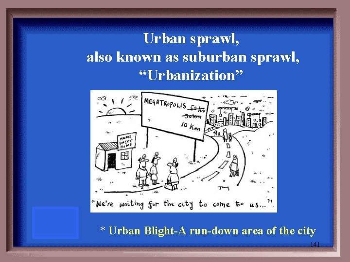 Urban sprawl, also known as suburban sprawl, “Urbanization” * Urban Blight-A run-down area of