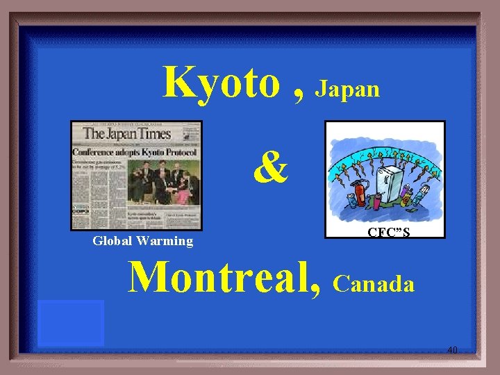 Kyoto , Japan & Global Warming CFC”S Montreal, Canada 40 