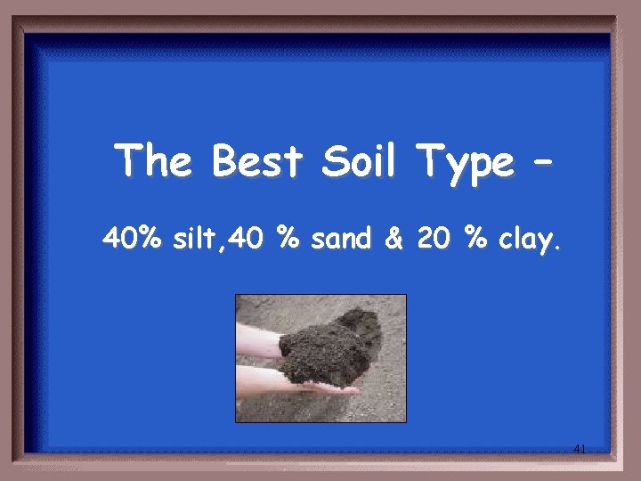 The Best Soil Type – 40% silt, 40 % sand & 20 % clay.