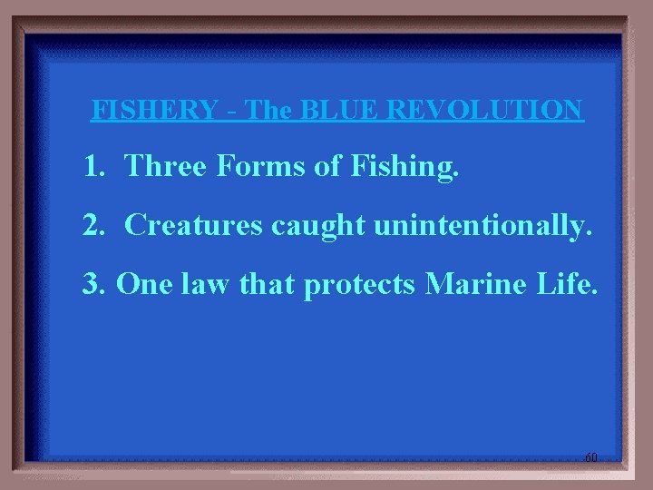FISHERY - The BLUE REVOLUTION 1. Three Forms of Fishing. 2. Creatures caught unintentionally.