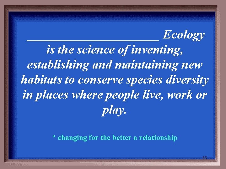 ___________ Ecology is the science of inventing, establishing and maintaining new habitats to conserve